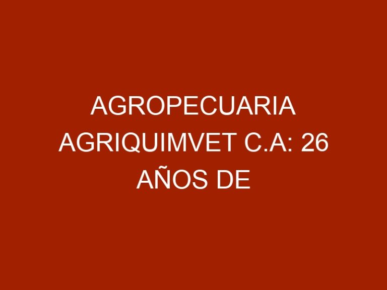 Agropecuaria Agriquimvet C.A: 26 años de soluciones innovadoras a la salud y nutrición animal