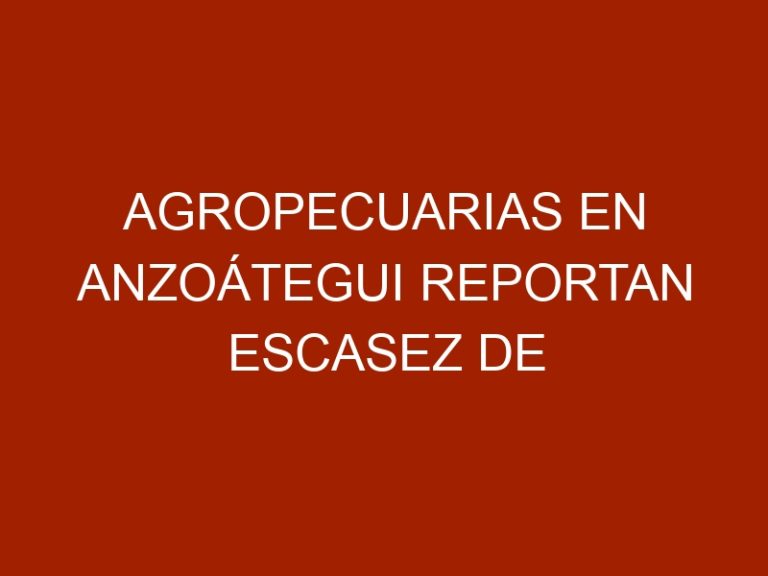 Agropecuarias en Anzoátegui reportan escasez de alimentos para animales