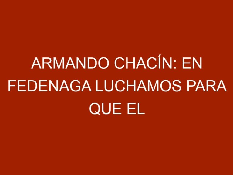 Armando Chacín: En Fedenaga luchamos para que el pueblo tenga que comer