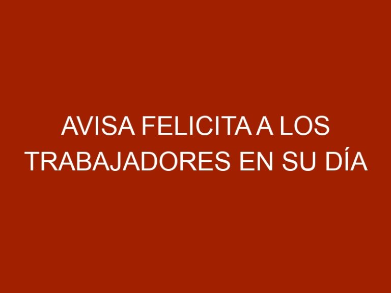 AVISA FELICITA A LOS TRABAJADORES EN SU DÍA