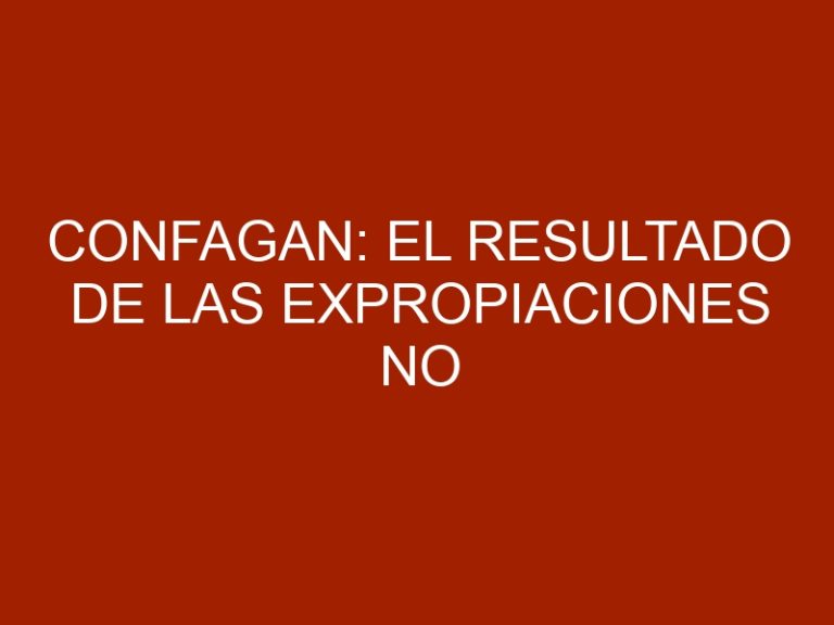 Confagan: El resultado de las expropiaciones no ha sido exitoso