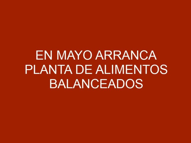 En mayo arranca planta de alimentos balanceados para animales