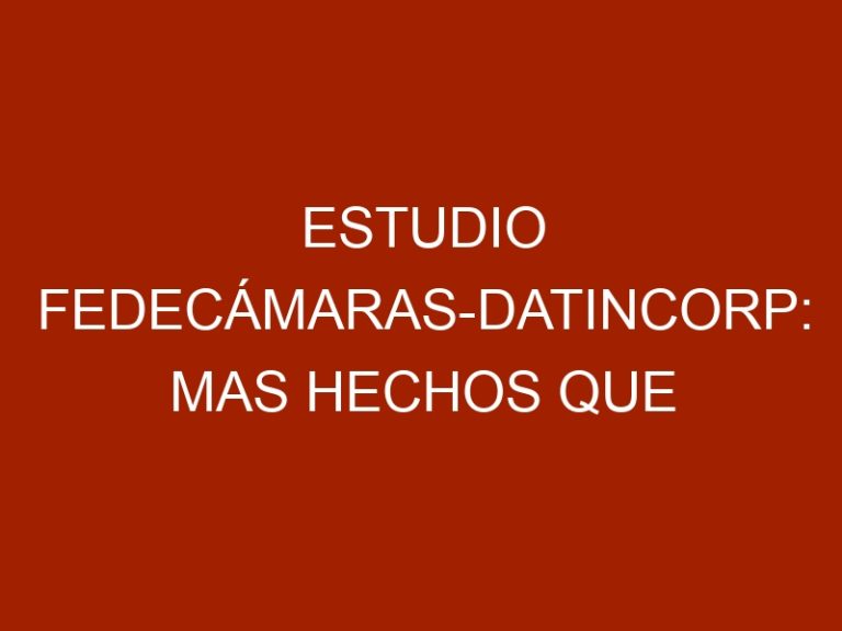 Estudio Fedecámaras-Datincorp: Mas hechos que palabras exigen empresarios venezolanos al gobierno nacional