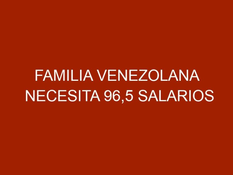 Familia venezolana necesita 96,5 salarios mínimos para satisfacer la canasta alimentaria