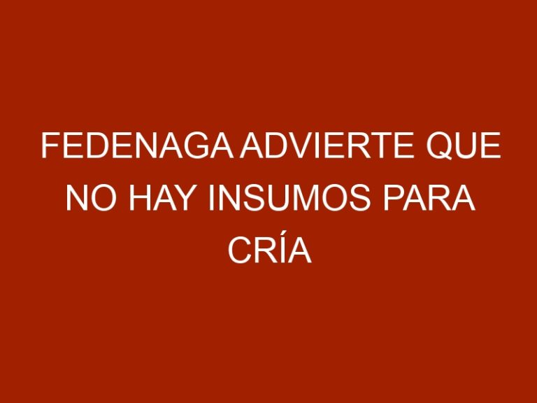 Fedenaga advierte que no hay insumos para cría de animales
