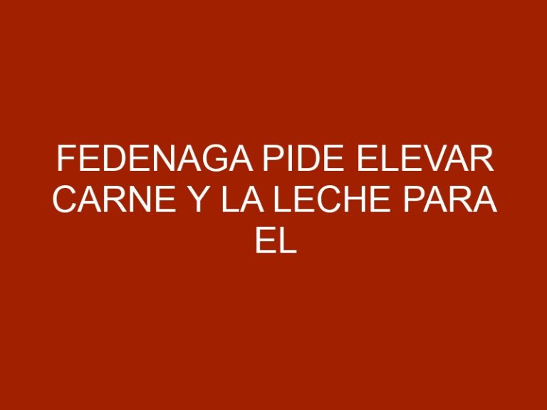 Fedenaga pide elevar carne y la leche para el sector productor