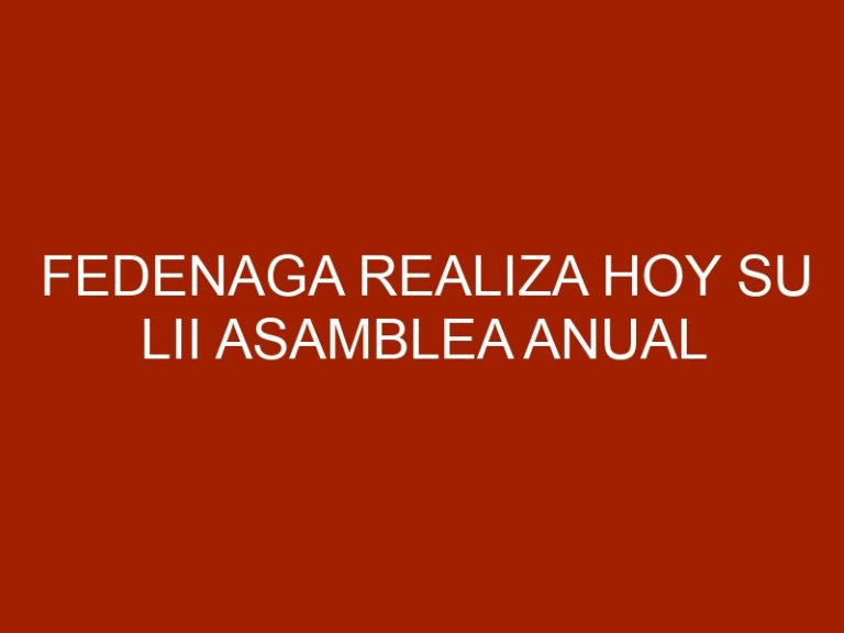Fedenaga realiza hoy su LII Asamblea Anual