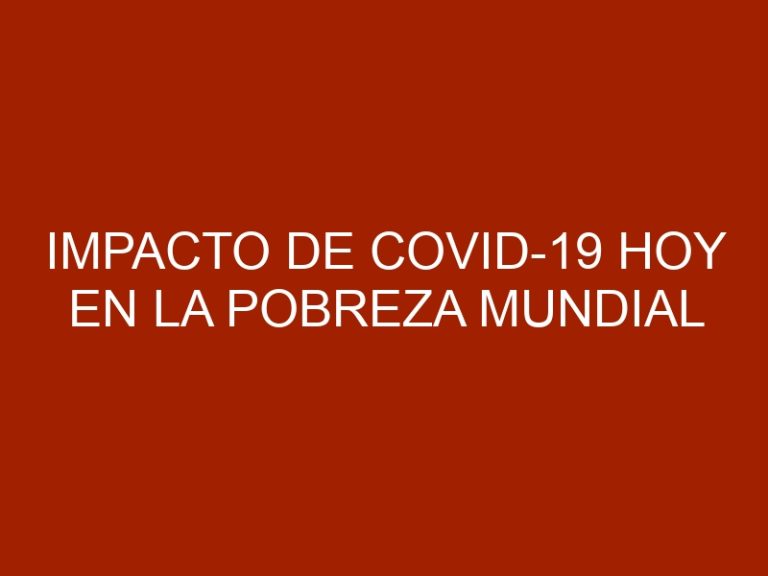Impacto de COVID-19 hoy en la pobreza mundial