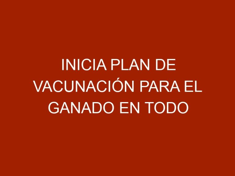 Inicia plan de vacunación para el ganado en todo el país