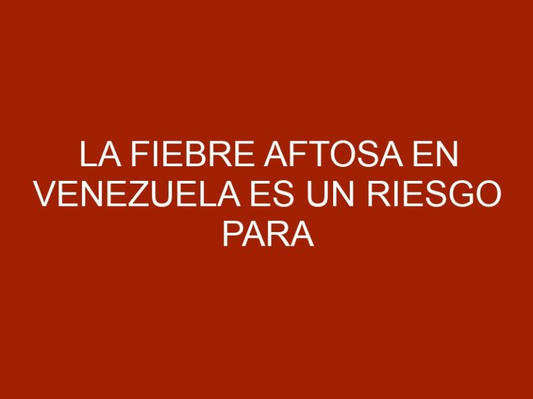 La fiebre aftosa en Venezuela es un riesgo para sus vecinos