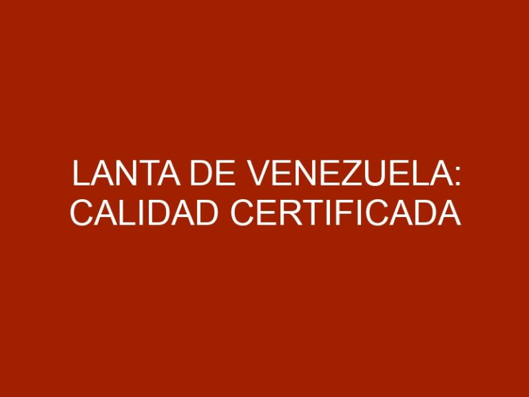 LANTA de Venezuela: Calidad Certificada