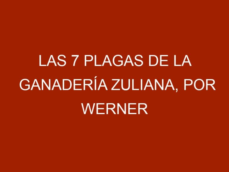 Las 7 plagas de la ganadería zuliana, por Werner Gutiérrez