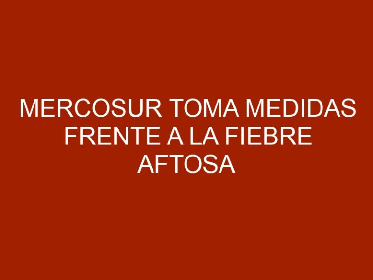 Mercosur toma medidas frente a la fiebre aftosa