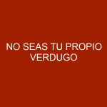 No seas tu propio verdugo