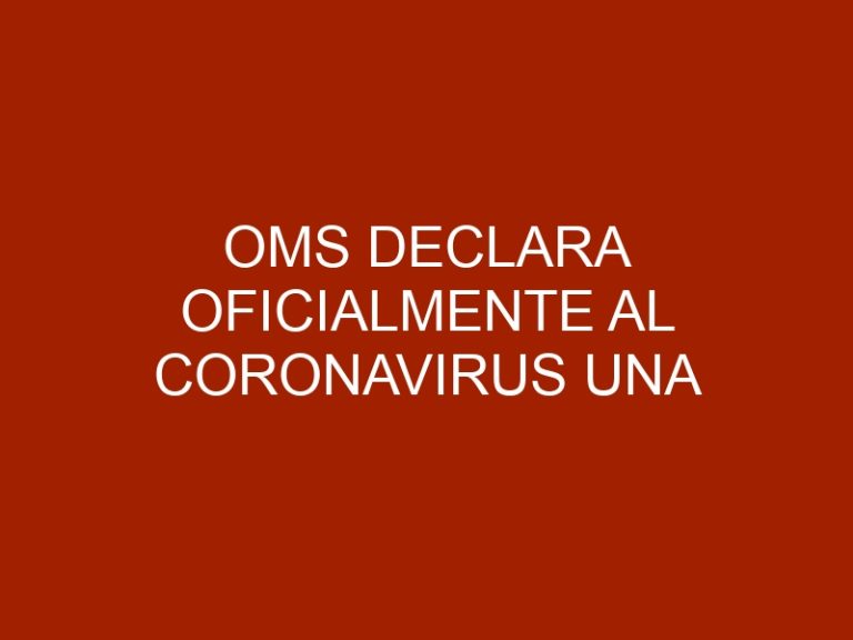 OMS declara oficialmente al Coronavirus una pandemia.