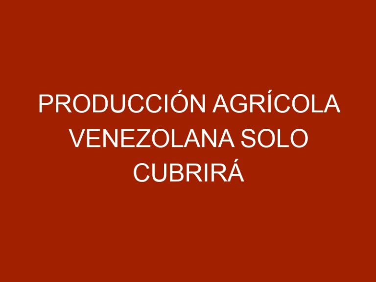 Producción agrícola venezolana solo cubrirá 30% del consumo del primer trimestre