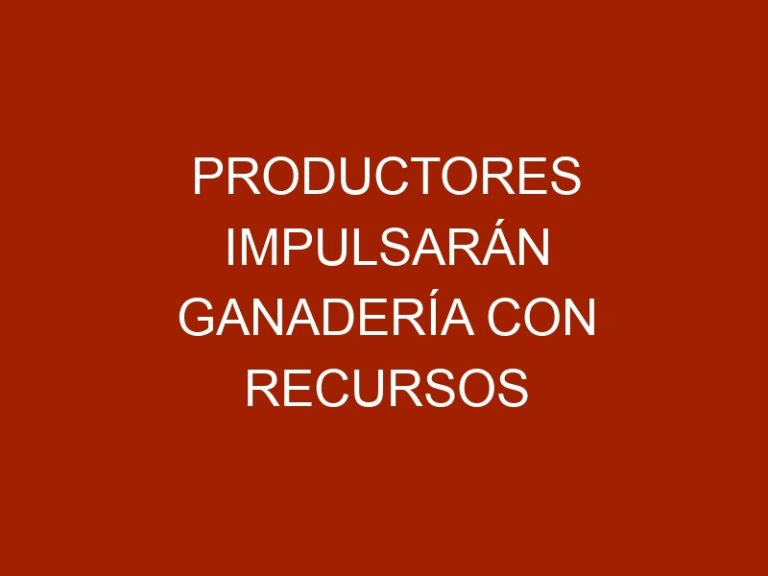 Productores impulsarán ganadería con recursos otorgados por banca pública