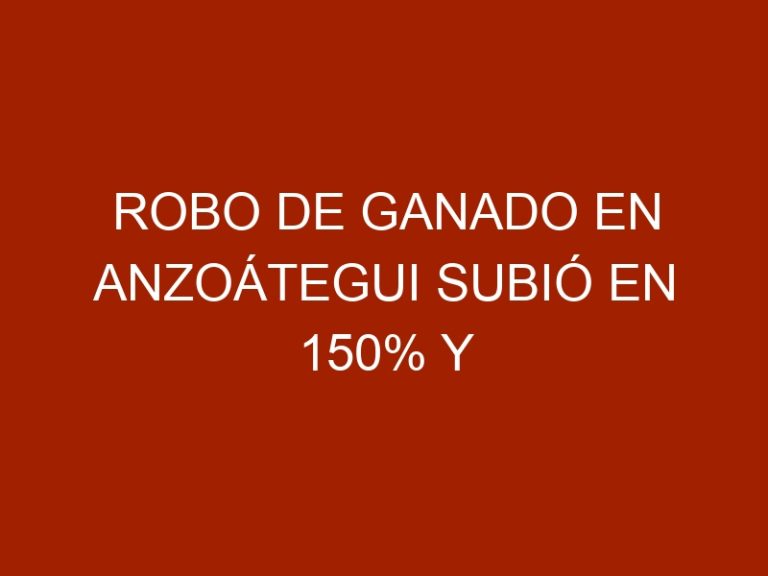 Robo de ganado en Anzoátegui subió en 150% y afectó producción