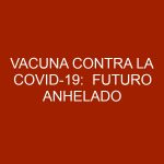 Vacuna contra la COVID-19:  Futuro Anhelado