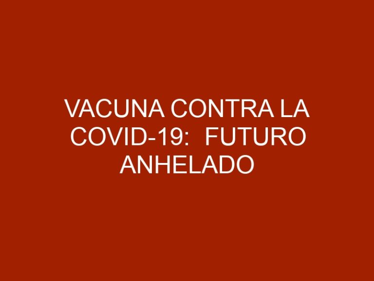 Vacuna contra la COVID-19:  Futuro Anhelado